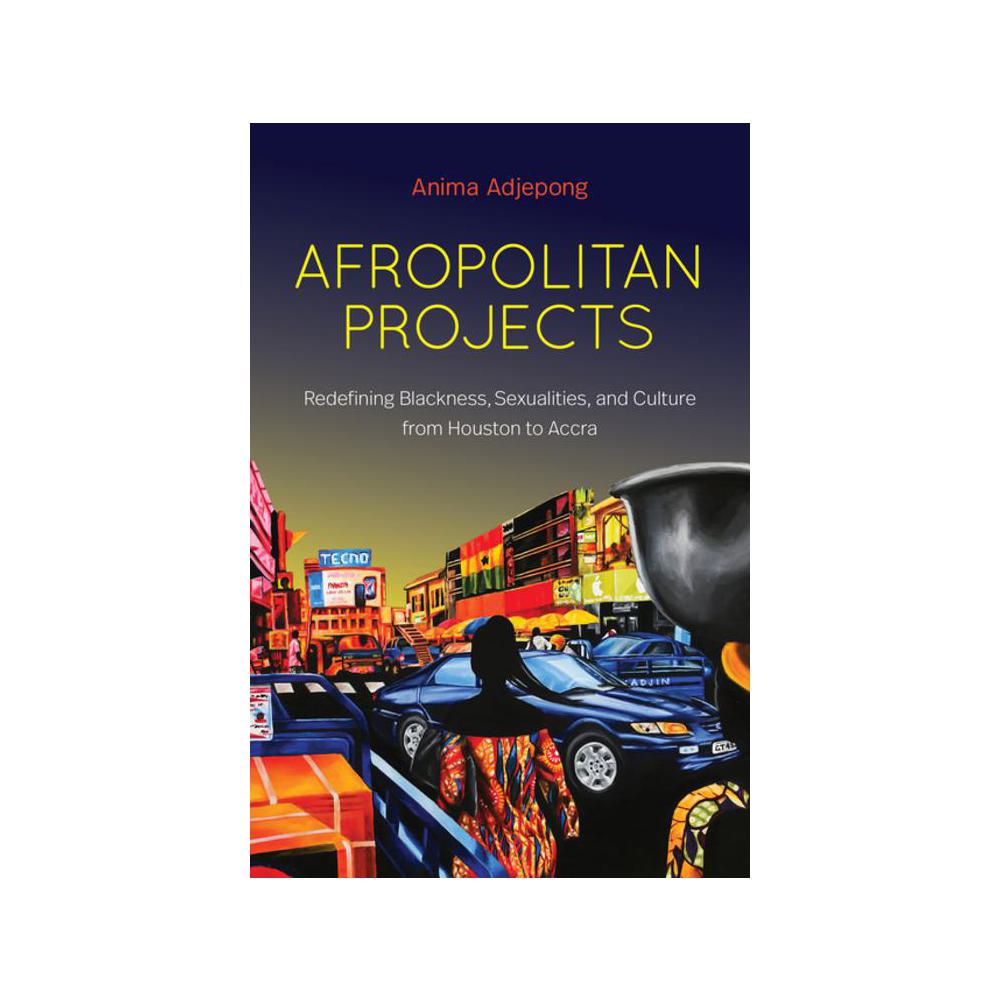 Adjepong, Afropolitan Projects: Redefining Blackness, Sexualities, and Culture from Houston to Accra, 9781469665191, University of North Carolina Press, 2021, Social Science, Books